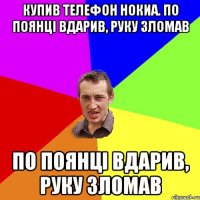 Купив телефон нокиа. По поянці вдарив, руку зломав По поянці вдарив, руку зломав