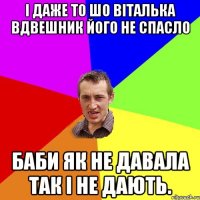 І даже то шо Віталька Вдвешник його не спасло Баби як не давала так і не дають.