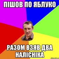 пішов по яблуко разом взяв два налісніка