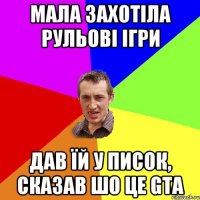 Мала захотіла рульові ігри дав їй у писок, сказав шо це GTA