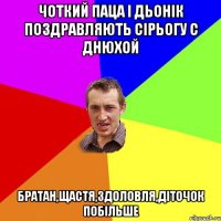 Чоткий паца і Дьонік поздравляють Сірьогу с днюхой Братан,щастя,здоловля,діточок побільше