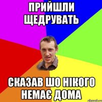 Прийшли щедрувать сказав шо нікого немає дома