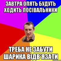 завтра опять будуть ходить посівальники треба не забути шарика відв'язати