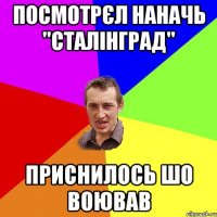 посмотрєл наначь "сталінград" приснилось шо воював