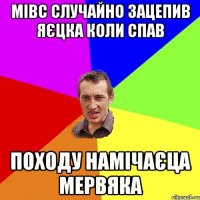 Мівс случайно зацепив яєцка коли спав Походу намічаєца мервяка