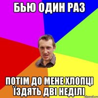 бью один раз потім до мене хлопці їздять дві неділі