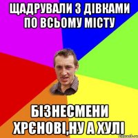 ЩАДРУВАЛИ З ДІВКАМИ ПО ВСЬОМУ МІСТУ БІЗНЕСМЕНИ ХРЄНОВІ,НУ А ХУЛІ