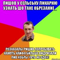 пишов у сельську ликарню узнать шо таке обрезание_ розказалы ришив попробувать кажуть кайфа бильше видризали пив кобры чуть не здох!