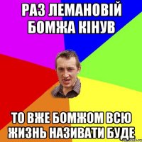 раз лемановій бомжа кінув то вже бомжом всю жизнь називати буде