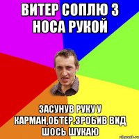 Витер соплю з носа рукой Засунув руку у карман,обтер.Зробив вид шось шукаю