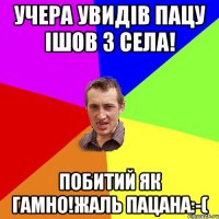 Учера увидів пацу ішов з села! Побитий як гамно!жаль пацана:-(