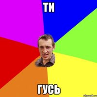 ти гусь