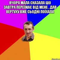 Вчора мала сказала шо завтра переїжає від мене , дав вертуху вже сьодні поїхала 