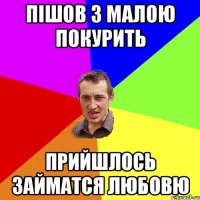 пішов з малою покурить прийшлось займатся любовю