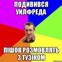 подивився уилфреда пішов розмовлять з тузіком