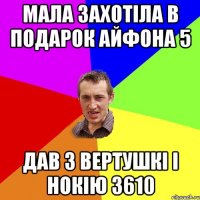 Мала захотіла в подарок айфона 5 Дав з вертушкі і нокію 3610