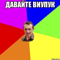 Давайте виупук 