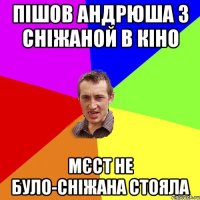 Пішов Андрюша з Сніжаной в кіно мєст не було-Сніжана стояла