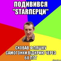 Подивився "Starперци" сховав фляшку самогонки,відкрию через 60 лэт