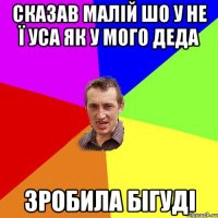 Сказав малій шо у не ї уса як у мого деда зробила бігуді