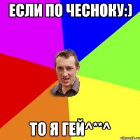 если по чесноку:) то я ГЕЙ^**^