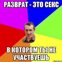 Разврат - это секс в котором ты не участвуешь