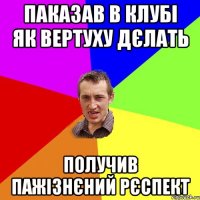 паказав в клубі як вертуху дєлать получив пажізнєний рєспект