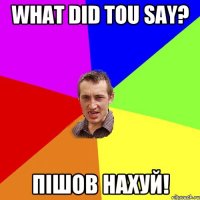 what did tou say? пішов нахуй!