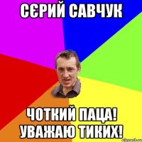 Cєрий Савчук Чоткий паца! Уважаю тиких!