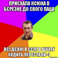 Приєхала Ксюха в Бєрезне до свого паца всі дєвкі в сєлі в ШАХТУ ходить перестали=)