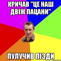 КРИЧАВ "ЦЕ НАШ ДВIЖ ПАЦАНИ" ПУЛУЧИВ ПIЗДИ