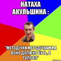 Натаха Акульшина : "Методічки методічками,а воно должно буть, в голові!"