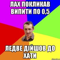 лах покликав випити по 0,5 ледве дiйшов до хати