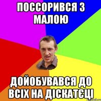 поссорився з малою дойобувався до всіх на діскатєці