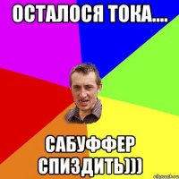 Осталося тока.... Сабуффер Спиздить)))
