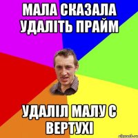 мала сказала удаліть прайм Удаліл малу с вертухі