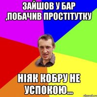 Зайшов у бар ,побачив простітутку Ніяк кобру не успокою...