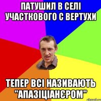 Патушил в селі участкового с вертухи Тепер всі називають "апазіціанєром"