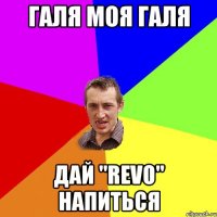 ГАЛЯ МОЯ ГАЛЯ ДАЙ "REVO" НАПИТЬСЯ