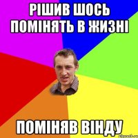 Рішив шось помінять в жизні Поміняв Вінду