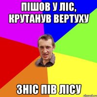 Пішов у ліс, крутанув вертуху зніс пів лісу