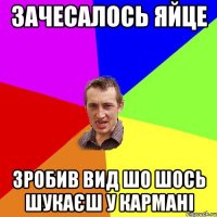 Зачесалось яйце Зробив вид шо шось шукаєш у кармані