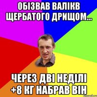 Обізвав Валікв Щербатого дрищом... Через дві неділі +8 кг набрав він