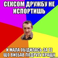 сексом дружбу не испортишь и мала обідилась за те що виебав подругу кращу