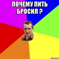 Почему Пить бросил ? 