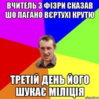 Вчитель з фізри сказав шо пагано вєртухі крутю Третій день його шукає міліція