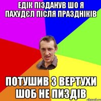 ЕДІК ПІЗДАНУВ ШО Я ПАХУДЄЛ ПІСЛЯ ПРАЗДНІКІВ ПОТУШИВ З ВЕРТУХИ ШОБ НЕ ПИЗДІВ