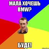 мала хочешь BMW? БУДЕ!