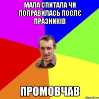 Мала спитала чи поправилась послє празників промовчав