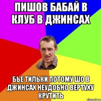 пишов бабай в клуб в джинсах бье тильки потому шо в джинсах неудобно вертуху крутить